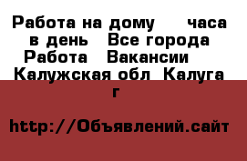 Работа на дому 2-3 часа в день - Все города Работа » Вакансии   . Калужская обл.,Калуга г.